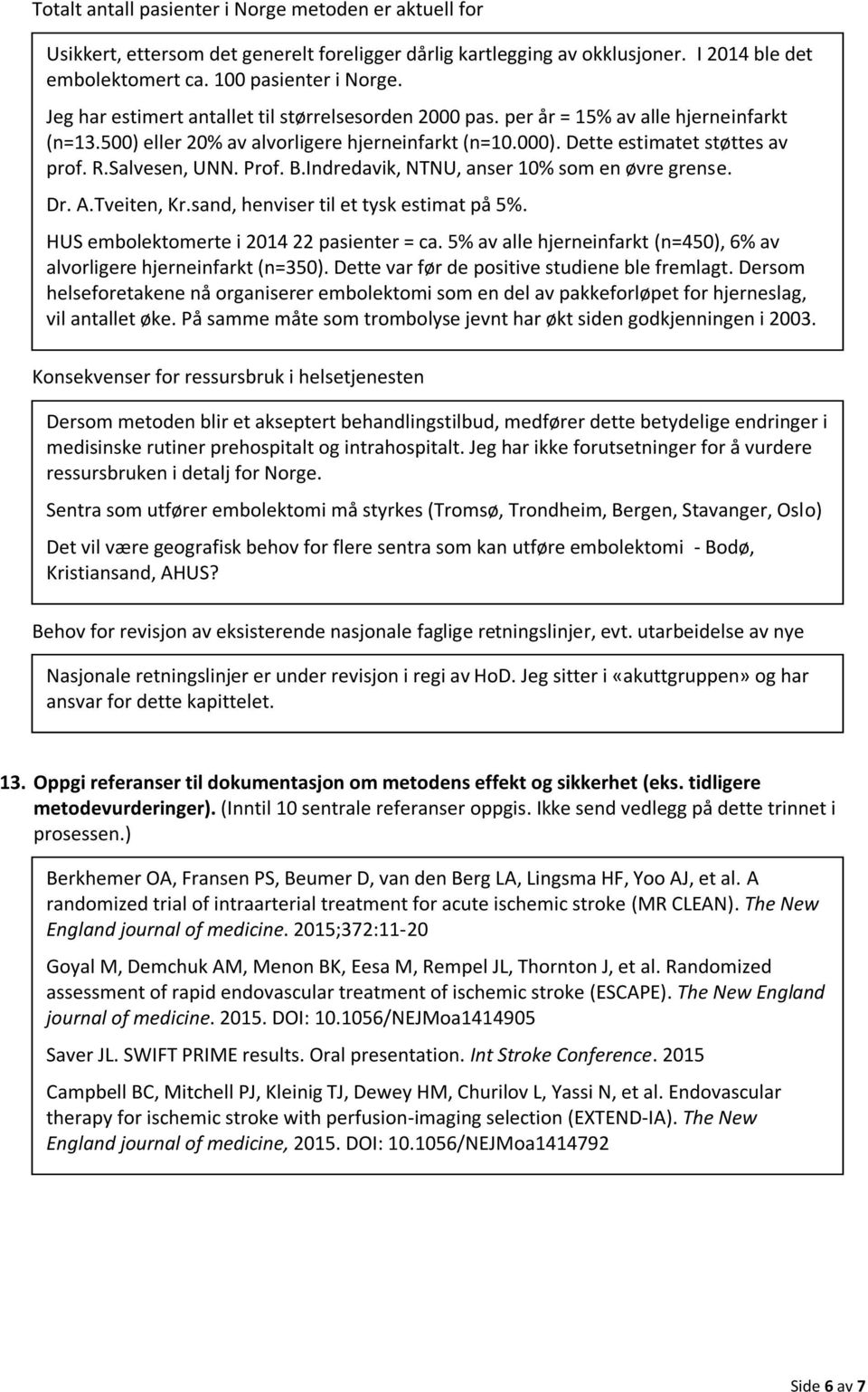 Salvesen, UNN. Prof. B.Indredavik, NTNU, anser 10% som en øvre grense. Dr. A.Tveiten, Kr.sand, henviser til et tysk estimat på 5%. HUS embolektomerte i 2014 22 pasienter = ca.