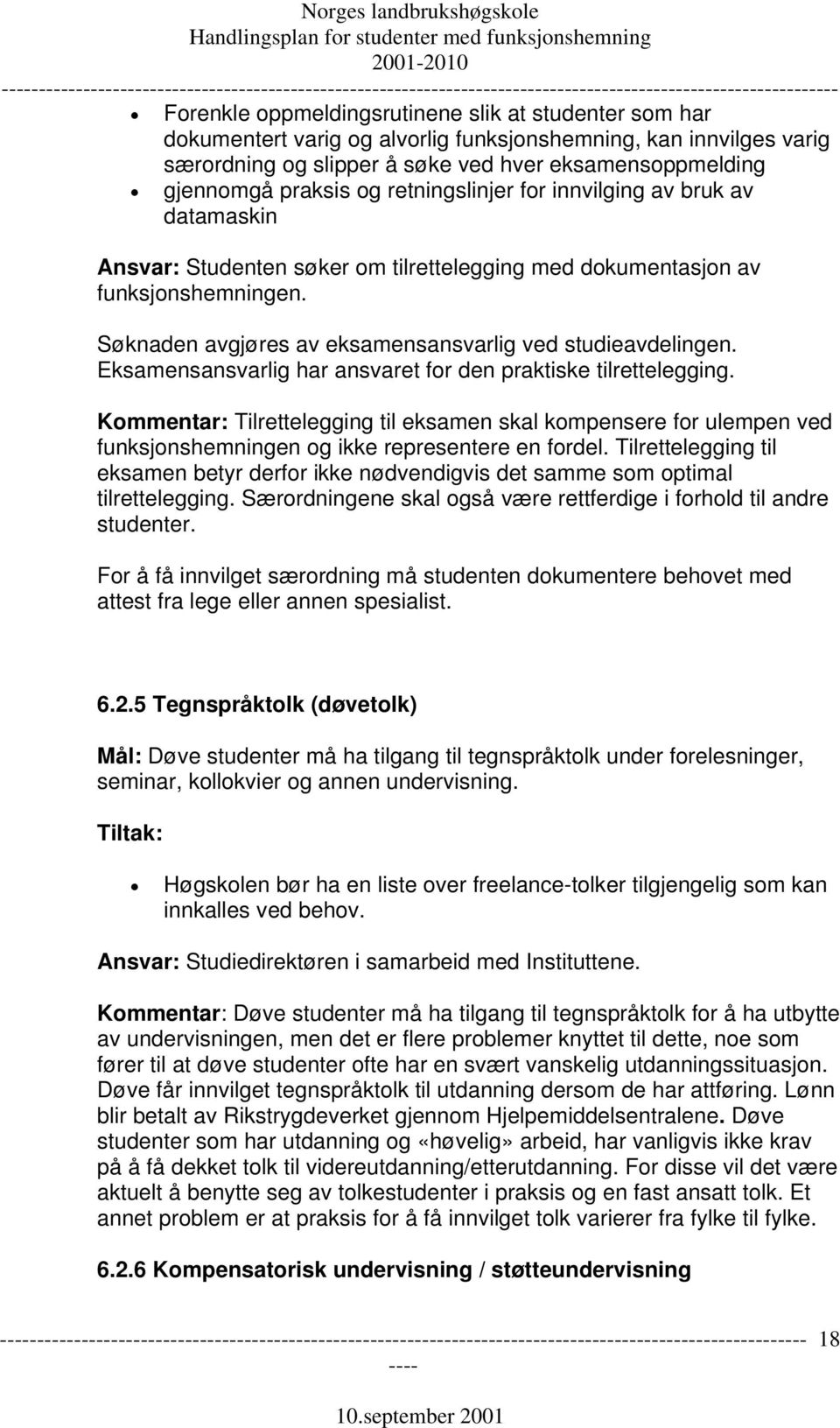 Eksamensansvarlig har ansvaret for den praktiske tilrettelegging. Kommentar: Tilrettelegging til eksamen skal kompensere for ulempen ved funksjonshemningen og ikke representere en fordel.