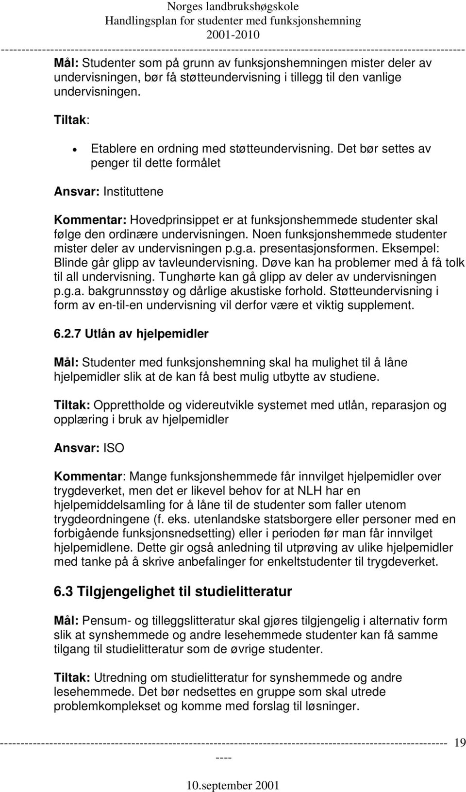 Noen funksjonshemmede studenter mister deler av undervisningen p.g.a. presentasjonsformen. Eksempel: Blinde går glipp av tavleundervisning. Døve kan ha problemer med å få tolk til all undervisning.