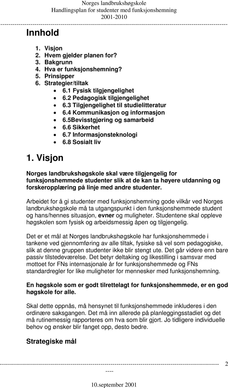 Visjon Norges landbrukshøgskole skal være tilgjengelig for funksjonshemmede studenter slik at de kan ta høyere utdanning og forskeropplæring på linje med andre studenter.