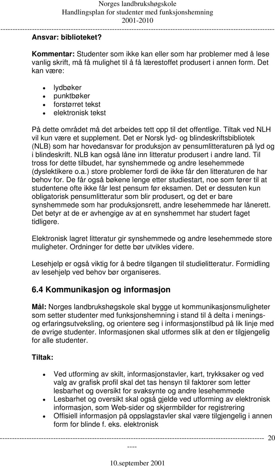 Det er Norsk lyd- og blindeskriftsbibliotek (NLB) som har hovedansvar for produksjon av pensumlitteraturen på lyd og i blindeskrift. NLB kan også låne inn litteratur produsert i andre land.