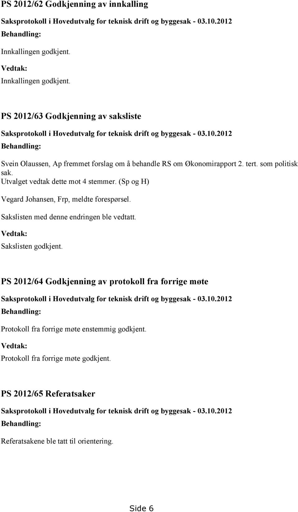 som politisk sak. Utvalget vedtak dette mot 4 stemmer. (Sp og H) Vegard Johansen, Frp, meldte forespørsel. Sakslisten med denne endringen ble vedtatt. Vedtak: Sakslisten godkjent.