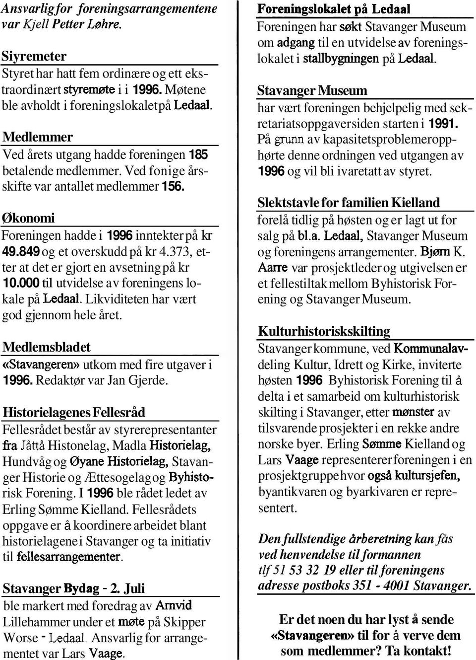 373, etter at det er gjort en avsetning på kr 10.000 til utvidelse av foreningens lokale på Ledaal. Likviditeten har vært god gjennom hele året.