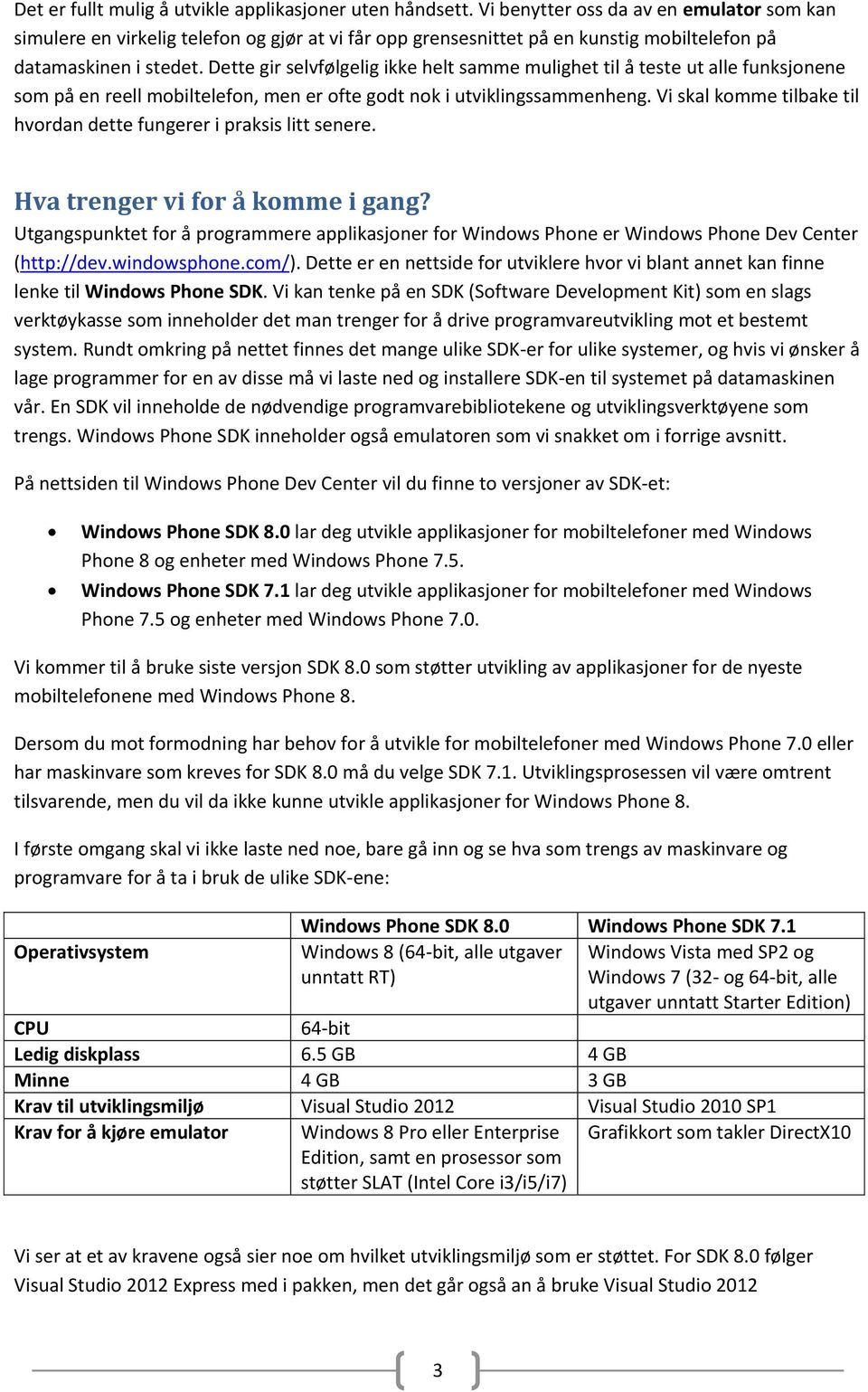 Dette gir selvfølgelig ikke helt samme mulighet til å teste ut alle funksjonene som på en reell mobiltelefon, men er ofte godt nok i utviklingssammenheng.