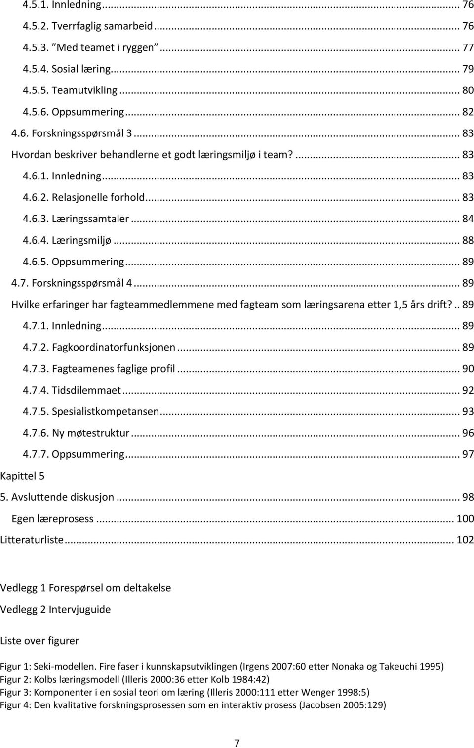 Oppsummering... 89 4.7. Forskningsspørsmål 4... 89 Hvilke erfaringer har fagteammedlemmene med fagteam som læringsarena etter 1,5 års drift?.. 89 4.7.1. Innledning... 89 4.7.2.