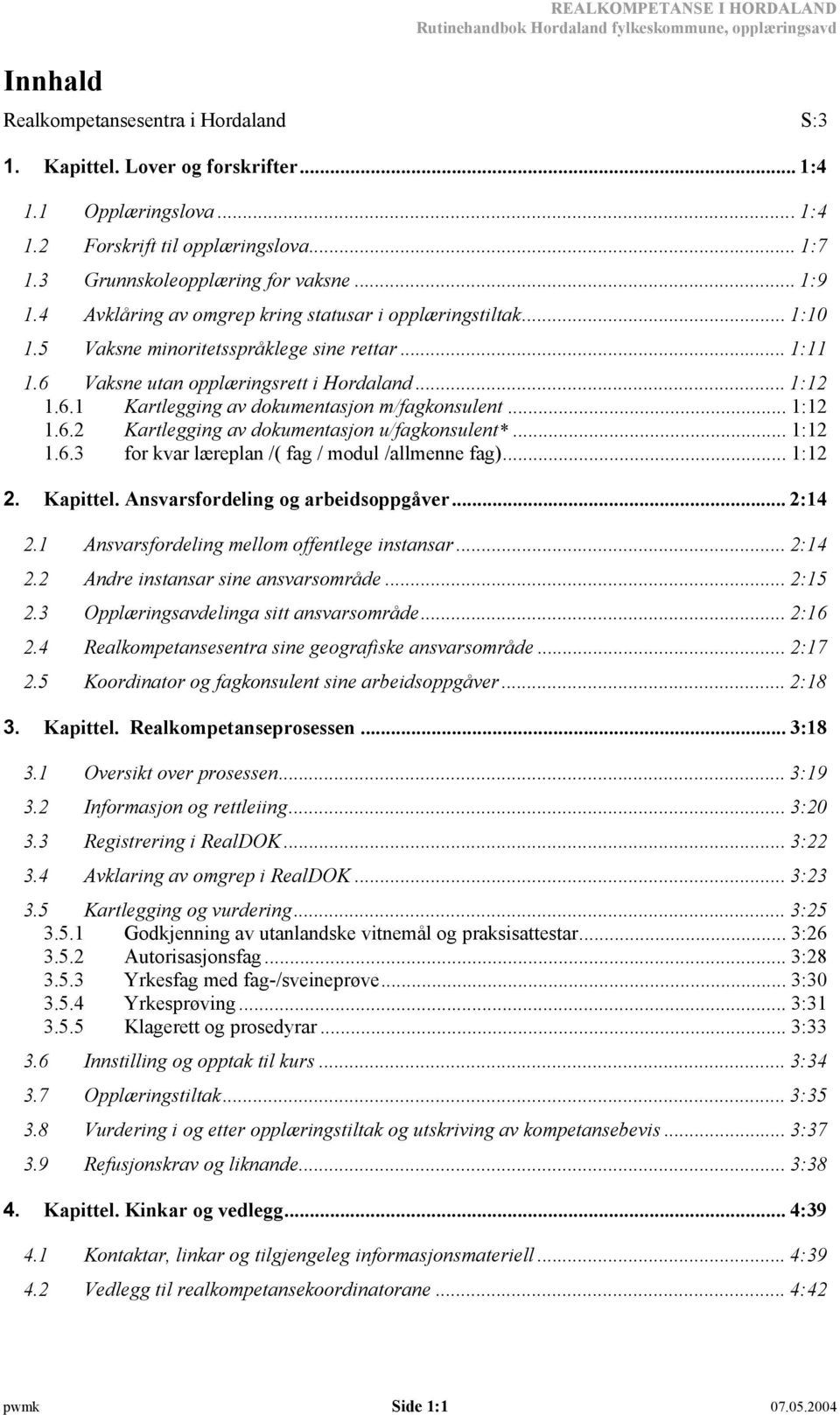 .. 1:12 1.6.1 Kartlegging av dokumentasjon m/fagkonsulent... 1:12 1.6.2 Kartlegging av dokumentasjon u/fagkonsulent*... 1:12 1.6.3 for kvar læreplan /( fag / modul /allmenne fag)... 1:12 2. Kapittel.