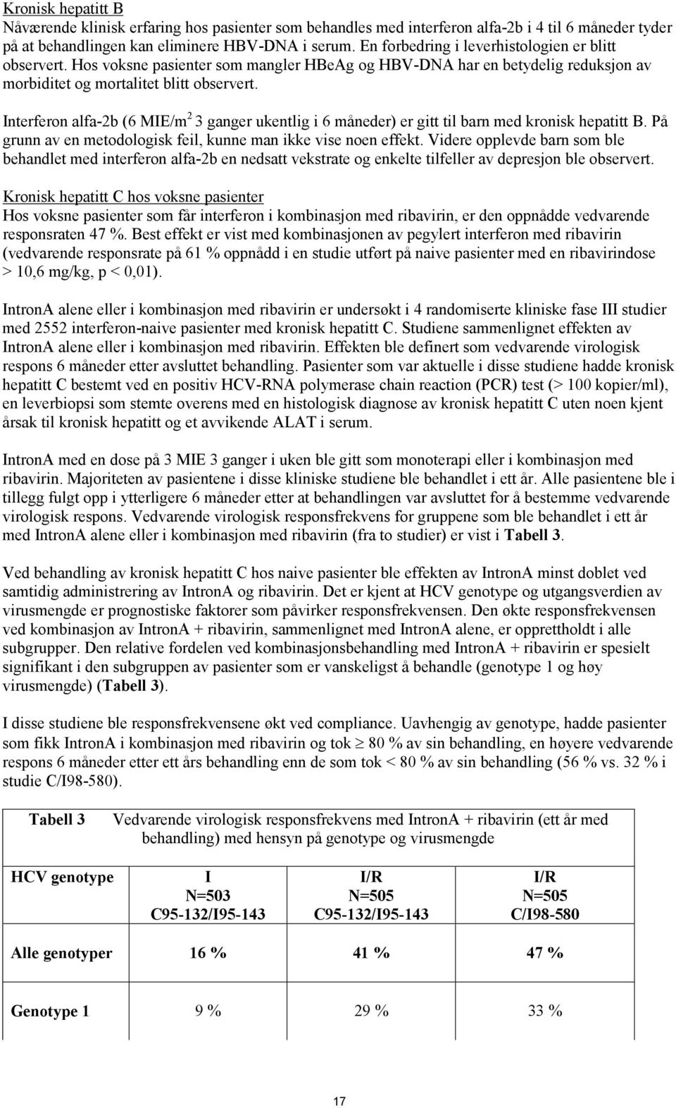 Interferon alfa-2b (6 MIE/m 2 3 ganger ukentlig i 6 måneder) er gitt til barn med kronisk hepatitt B. På grunn av en metodologisk feil, kunne man ikke vise noen effekt.