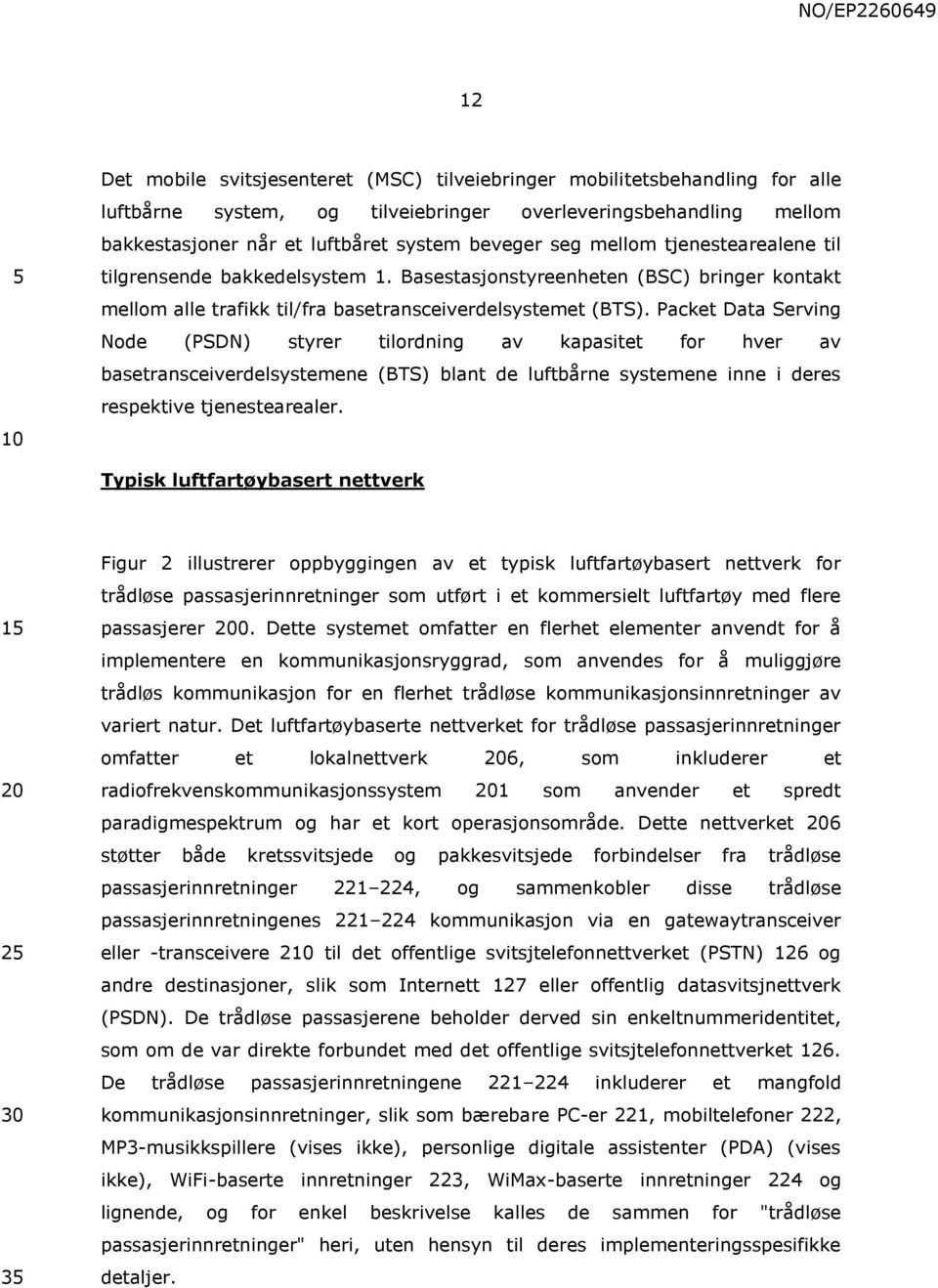 Packet Data Serving Node (PSDN) styrer tilordning av kapasitet for hver av basetransceiverdelsystemene (BTS) blant de luftbårne systemene inne i deres respektive tjenestearealer.