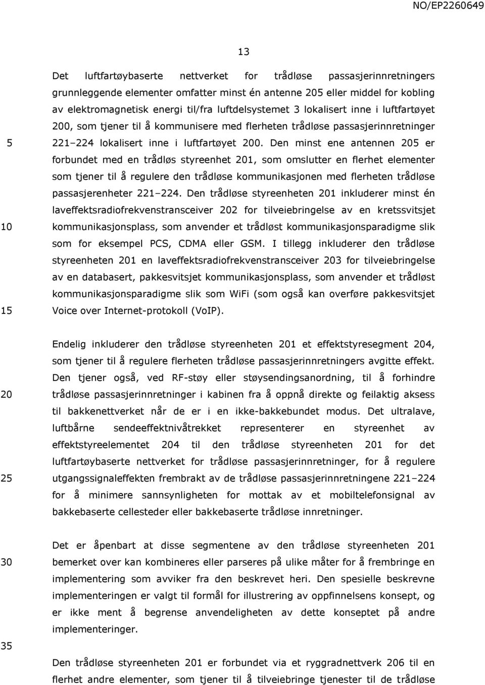 Den minst ene antennen er forbundet med en trådløs styreenhet 1, som omslutter en flerhet elementer som tjener til å regulere den trådløse kommunikasjonen med flerheten trådløse passasjerenheter 221