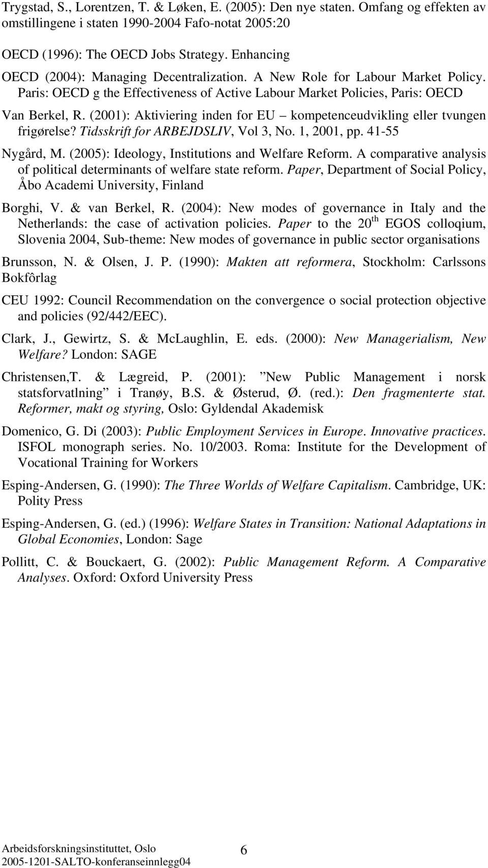 (2001): Aktiviering inden for EU kompetenceudvikling eller tvungen frigørelse? Tidsskrift for ARBEJDSLIV, Vol 3, No. 1, 2001, pp. 41-55 Nygård, M. (2005): Ideology, Institutions and Welfare Reform.