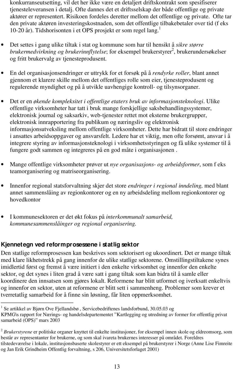 Ofte tar den private aktøren investeringskostnaden, som det offentlige tilbakebetaler over tid (f eks 10-20 år). Tidshorisonten i et OPS prosjekt er som regel lang.