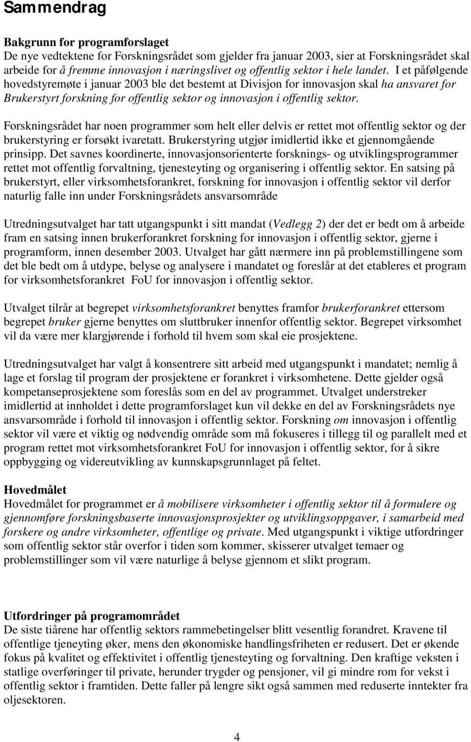 I et påfølgende hovedstyremøte i januar 2003 ble det bestemt at Divisjon for innovasjon skal ha ansvaret for Brukerstyrt forskning for offentlig sektor og innovasjon i offentlig sektor.