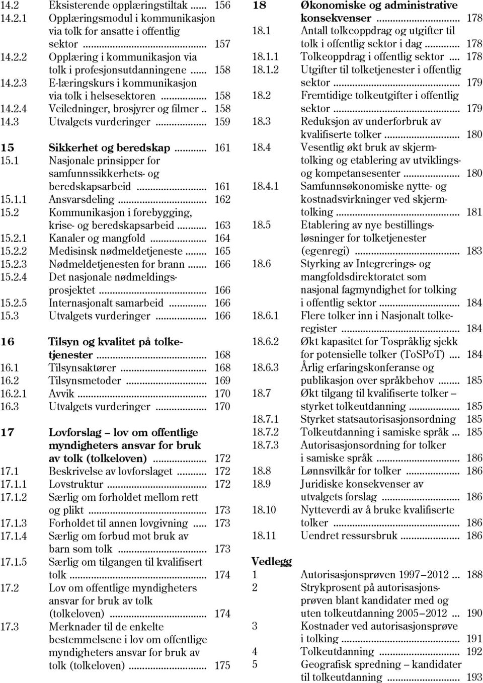 1 Nasjonale prinsipper for samfunnssikkerhets- og beredskapsarbeid... 161 15.1.1 Ansvarsdeling... 162 15.2 Kommunikasjon i forebygging, krise- og beredskapsarbeid... 163 15.2.1 Kanaler og mangfold.