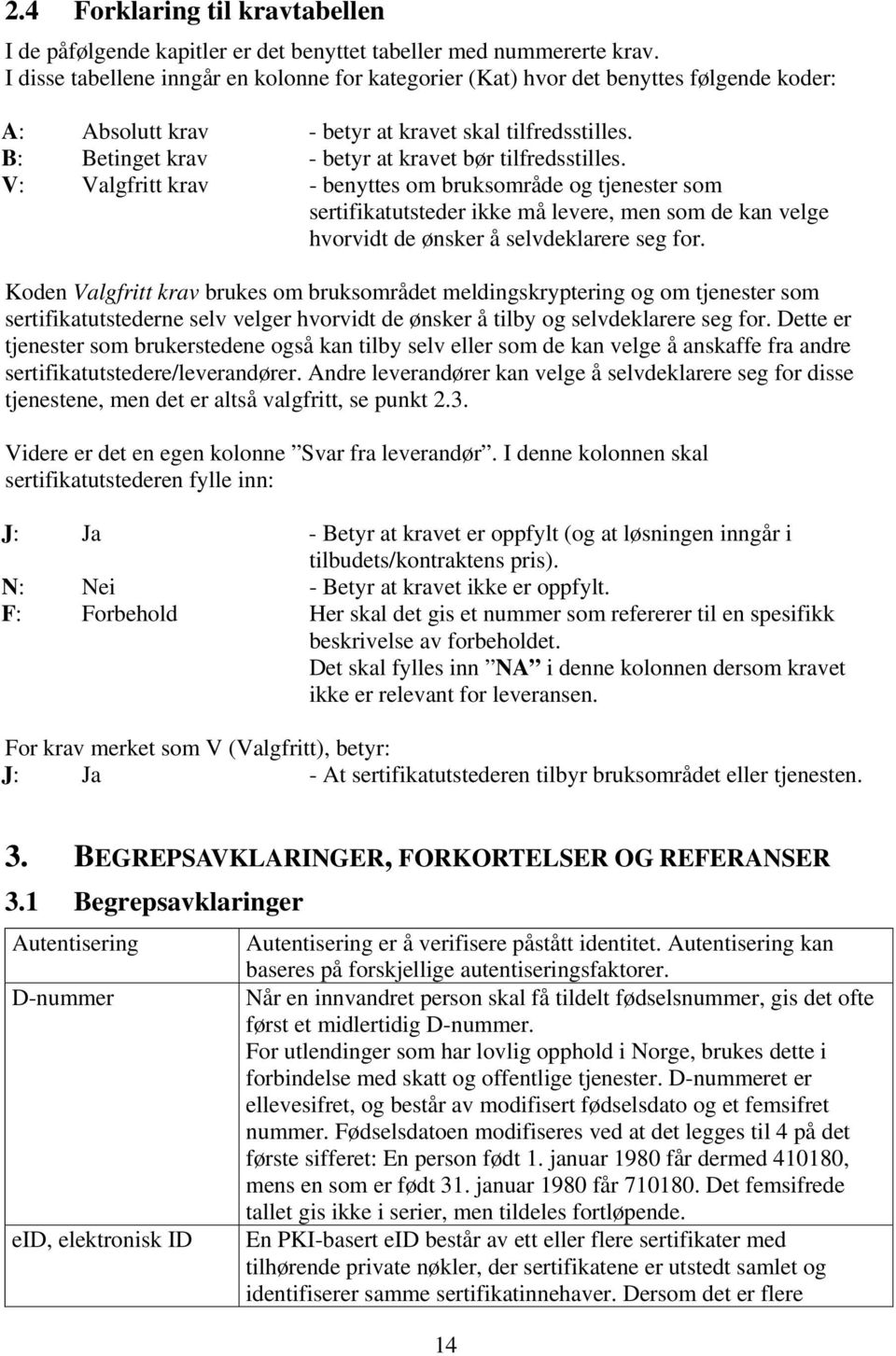 V: Valgfritt krav - benyttes om bruksområde og tjenester som sertifikatutsteder ikke må levere, men som de kan velge hvorvidt de ønsker å selvdeklarere seg for.