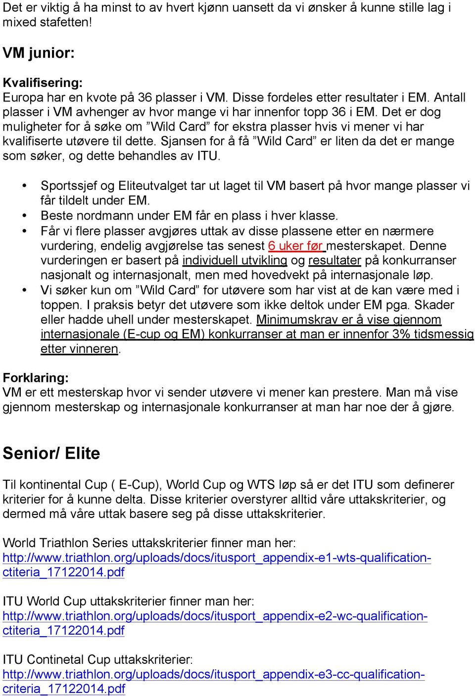 Sjansen for å få Wild Card er liten da det er mange som søker, og dette behandles av ITU. Sportssjef og Eliteutvalget tar ut laget til VM basert på hvor mange plasser vi får tildelt under EM.