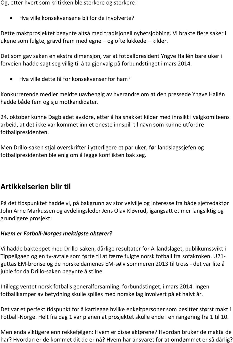 Det som gav saken en ekstra dimensjon, var at fotballpresident Yngve Hallén bare uker i forveien hadde sagt seg villig til å ta gjenvalg på forbundstinget i mars 2014.