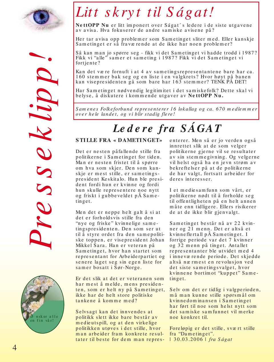 Fikk vi alle samer et sameting i 1987? Fikk vi det Sametinget vi fortjente? Kan det være fornuft i at 4 av sametingsrepresentantene bare har ca. 160 stemmer bak seg og en liste i en valgkrets?