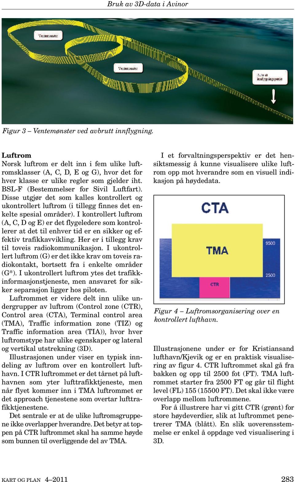 I kontrollert luftrom (A, C, D og E) er det flygeledere som kontrollerer at det til enhver tid er en sikker og effektiv trafikkavvikling. Her er i tillegg krav til toveis radiokommunikasjon.