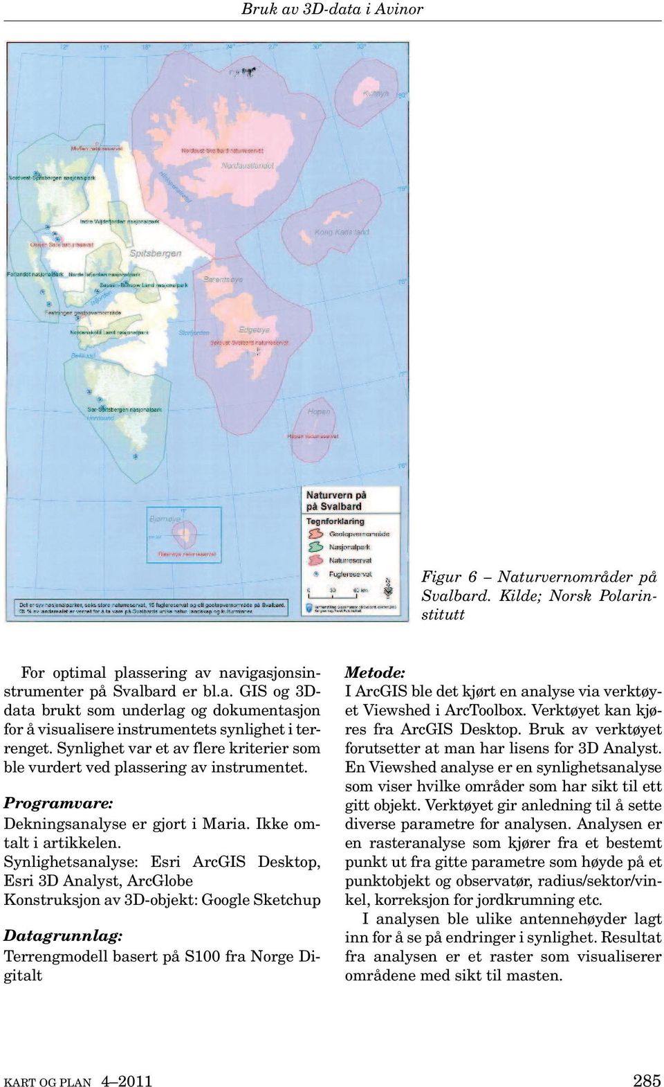 Synlighetsanalyse: Esri ArcGIS Desktop, Esri 3D Analyst, ArcGlobe Konstruksjon av 3D-objekt: Google Sketchup Datagrunnlag: Terrengmodell basert på S100 fra Norge Digitalt Metode: I ArcGIS ble det