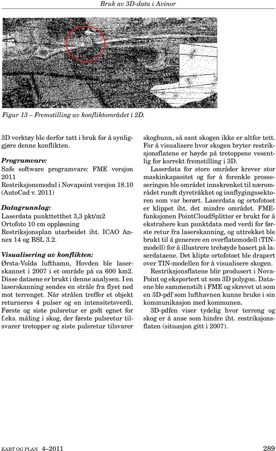 2011) Datagrunnlag: Laserdata punkttetthet 3,3 pkt/m2 Ortofoto 10 cm oppløsning Restriksjonsplan utarbeidet iht. ICAO Annex 14 og BSL 3.2. Visualisering av konflikten: Ørsta-Volda lufthamn, Hovden ble laserskannet i 2007 i et område på ca 600 km2.