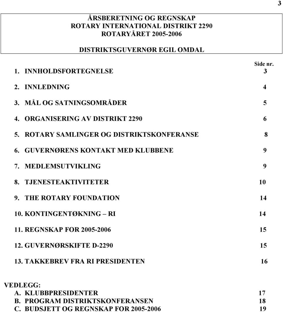 GUVERNØRENS KONTAKT MED KLUBBENE 9 7. MEDLEMSUTVIKLING 9 8. TJENESTEAKTIVITETER 10 9. THE ROTARY FOUNDATION 14 10. KONTINGENTØKNING RI 14 11.