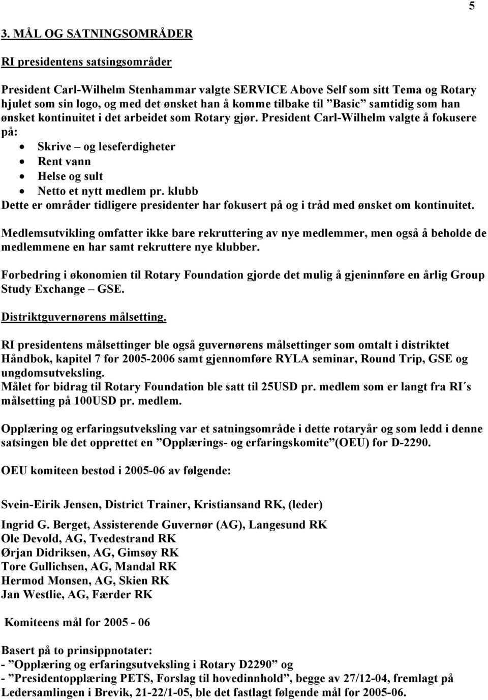 President Carl-Wilhelm valgte å fokusere på: Skrive og leseferdigheter Rent vann Helse og sult Netto et nytt medlem pr.