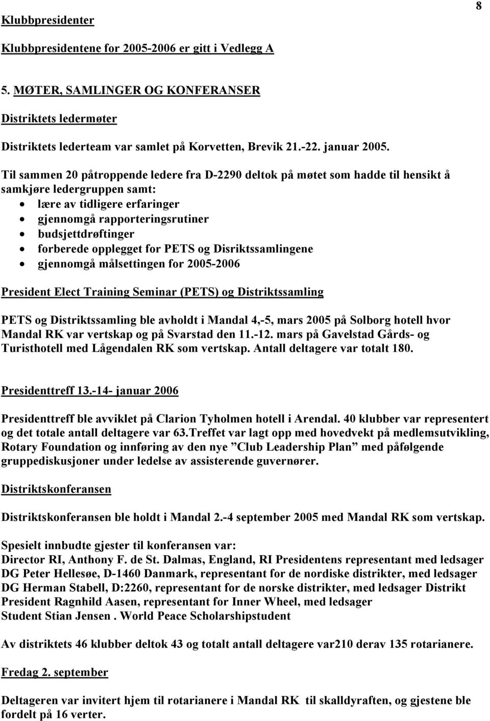 Til sammen 20 påtroppende ledere fra D-2290 deltok på møtet som hadde til hensikt å samkjøre ledergruppen samt: lære av tidligere erfaringer gjennomgå rapporteringsrutiner budsjettdrøftinger