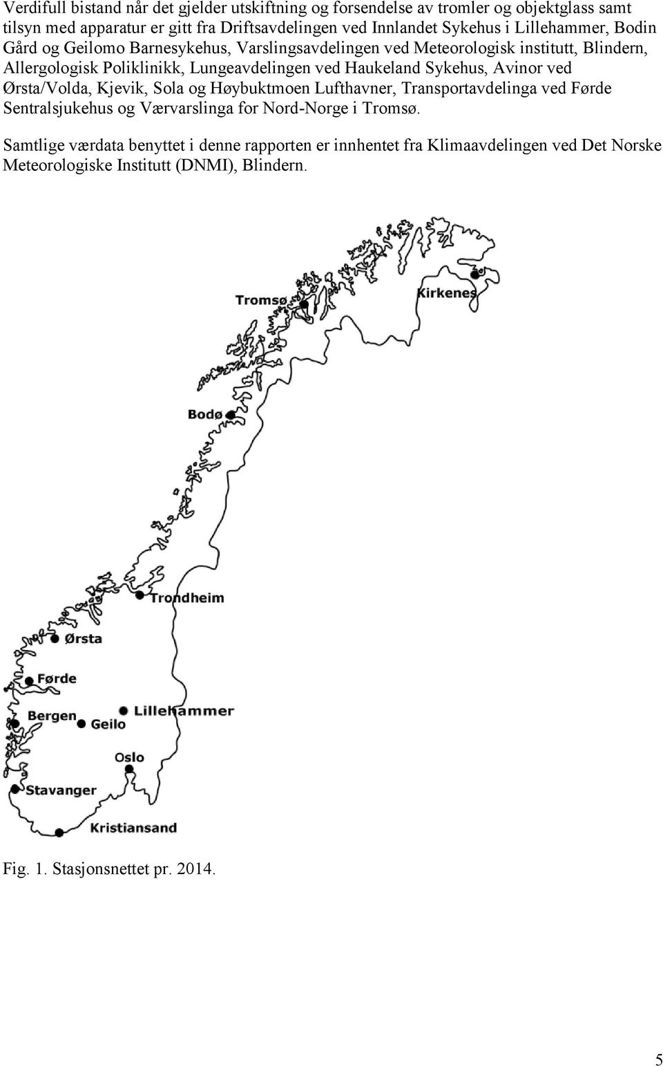 Haukeland Sykehus, Avinor ved Ørsta/Volda, Kjevik, Sola og Høybuktmoen Lufthavner, Transportavdelinga ved Førde Sentralsjukehus og Værvarslinga for Nord-Norge i