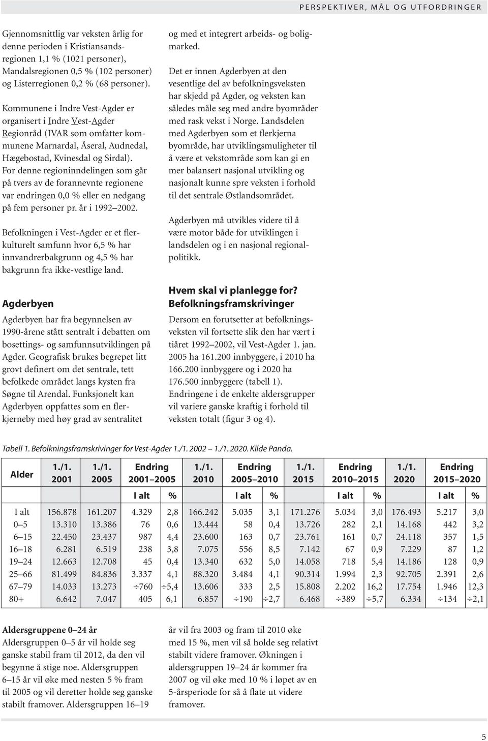 For denne regioninndelingen som går på tvers av de forannevnte regionene var endringen 0,0 % eller en nedgang på fem personer pr. år i 1992 2002.