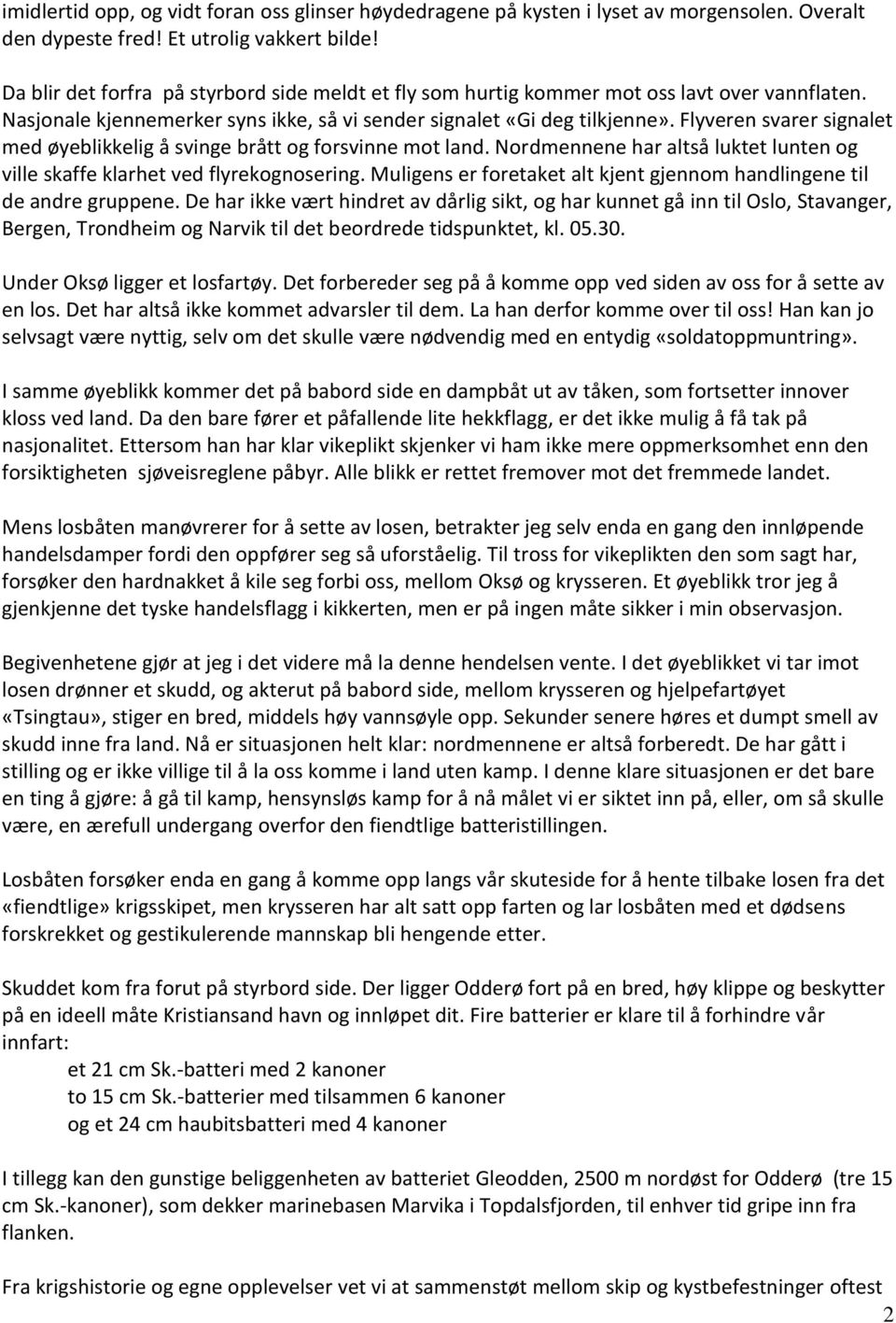 Flyveren svarer signalet med øyeblikkelig å svinge brått og forsvinne mot land. Nordmennene har altså luktet lunten og ville skaffe klarhet ved flyrekognosering.