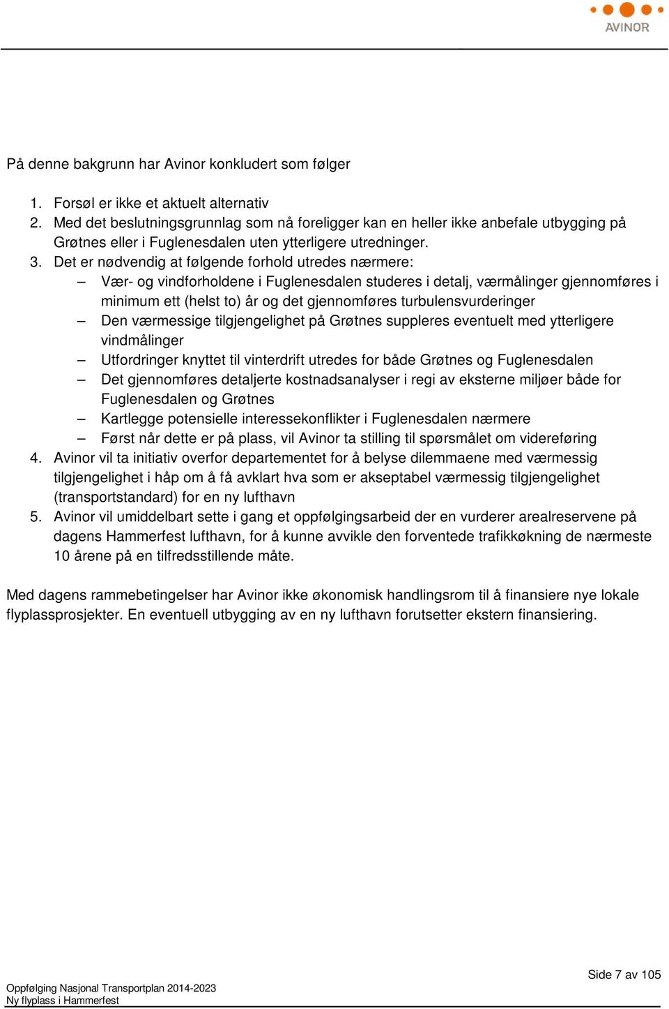 Det er nødvendig at følgende forhold utredes nærmere: Vær- og vindforholdene i Fuglenesdalen studeres i detalj, værmålinger gjennomføres i minimum ett (helst to) år og det gjennomføres