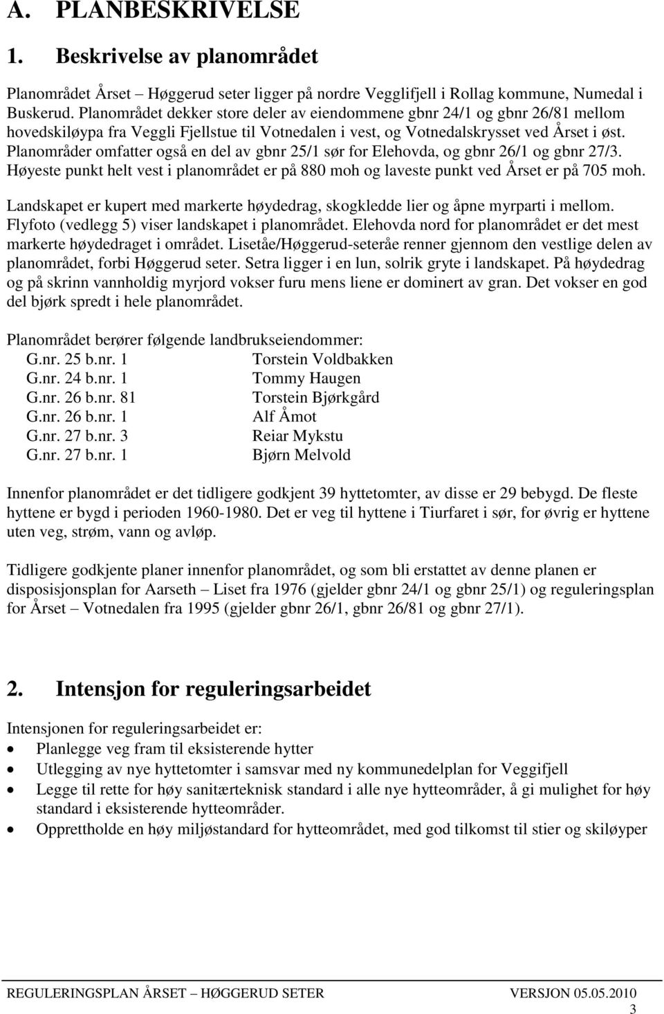 Planområder omfatter også en del av gbnr 25/1 sør for Elehovda, og gbnr 26/1 og gbnr 27/3. Høyeste punkt helt vest i planområdet er på 880 moh og laveste punkt ved Årset er på 705 moh.