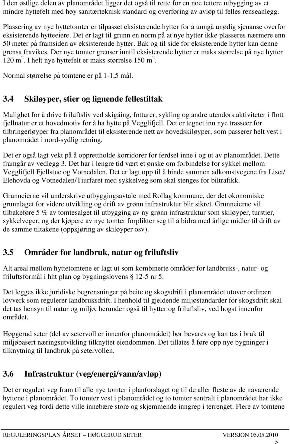 Det er lagt til grunn en norm på at nye hytter ikke plasseres nærmere enn 50 meter på framsiden av eksisterende hytter. Bak og til side for eksisterende hytter kan denne grensa fravikes.