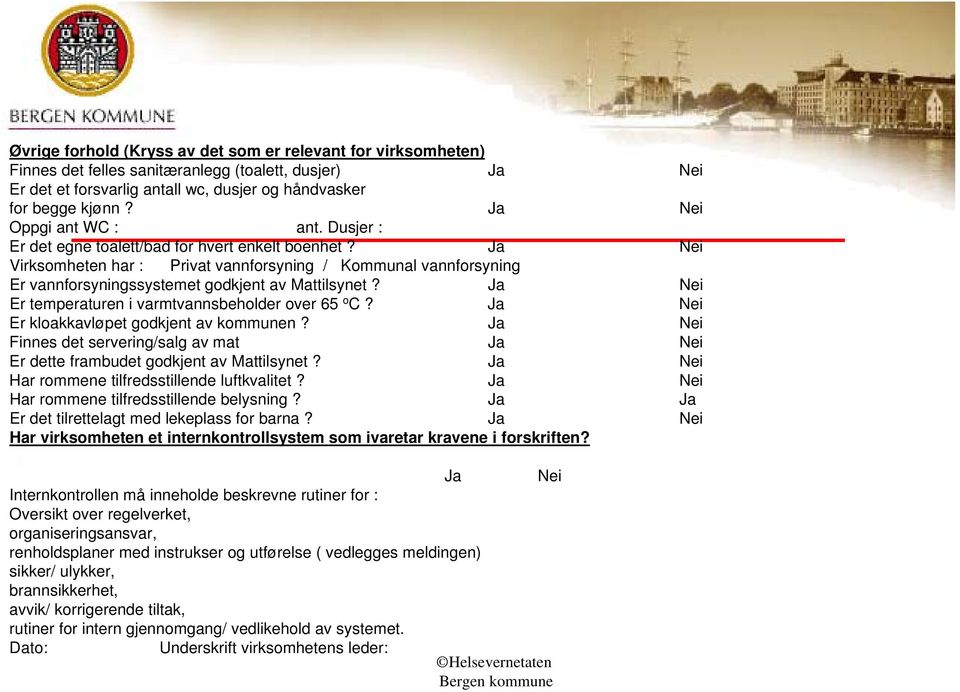 Ja Nei Virksomheten har : Privat vannforsyning / Kommunal vannforsyning Er vannforsyningssystemet godkjent av Mattilsynet? Ja Nei Er temperaturen i varmtvannsbeholder over 65 o C?