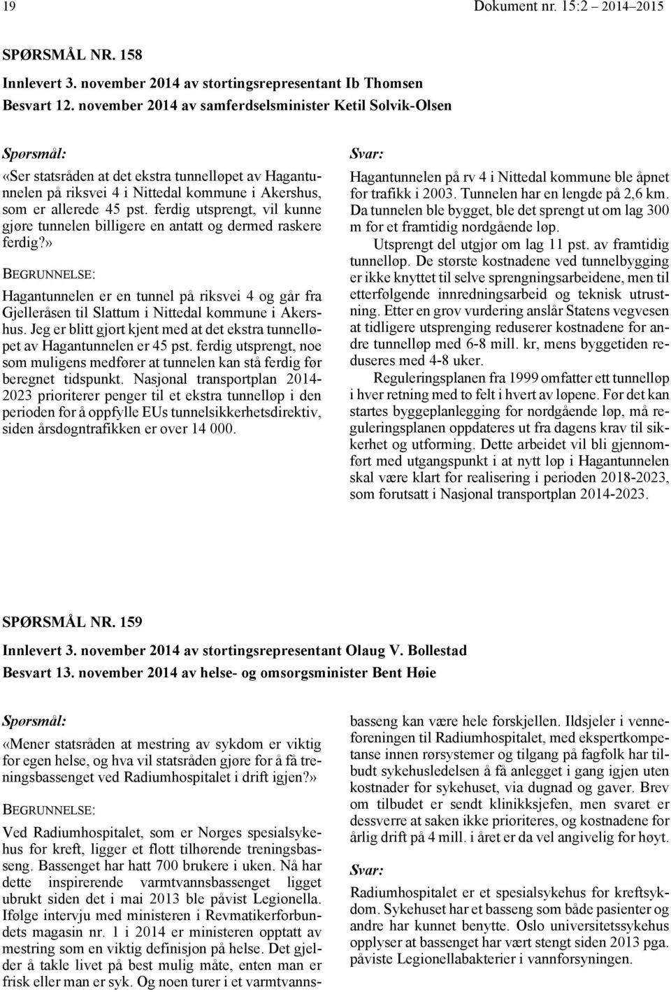 november 2014 av samferdselsminister Ketil Solvik-Olsen «Ser statsråden at det ekstra tunnelløpet av Hagantunnelen på riksvei 4 i Nittedal kommune i Akershus, som er allerede 45 pst.