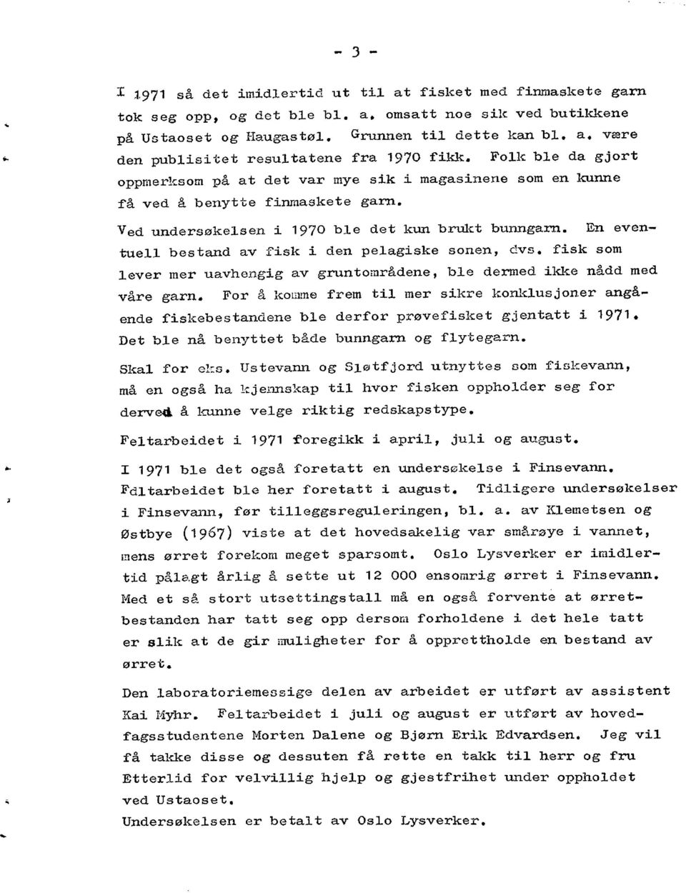 Ved undersøkelsen i 1970 ble det kun brukt bunngarn. En eventuell bestand av fisk i den pelagiske sonen, dvs. fisk som lever mer uavhengig av gruntområdene, ble dermed ikke nådd med våre garn.