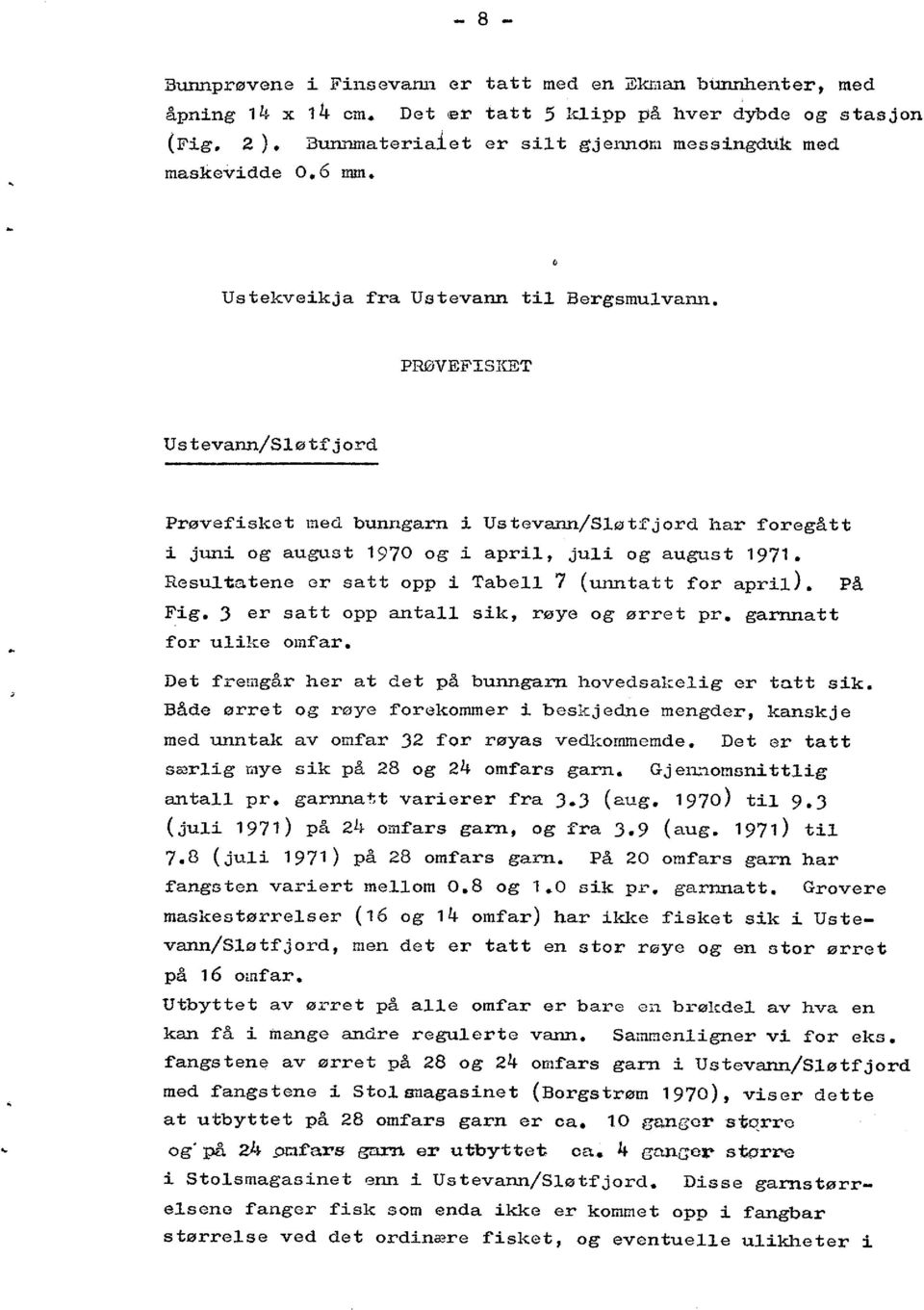 Resultatene er satt opp i Tabell 7 ( unntatt for april). På Fig. 3 er satt opp antall sik, røye og ørret pr. garnnatt for ulike omfar. Det fremgår her at det på bunngarn hovedsakelig er tatt sik.