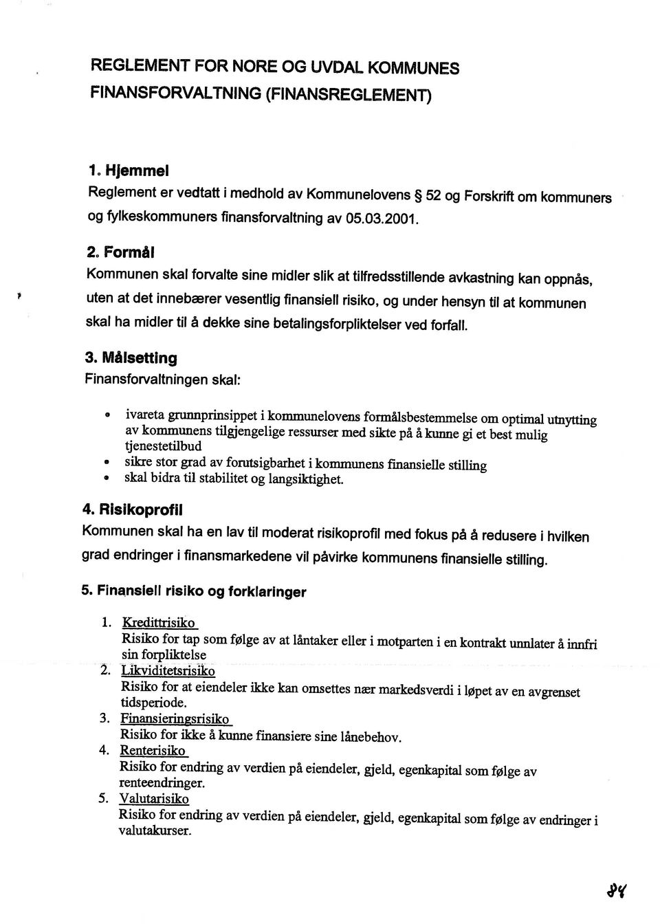 Risiko for ikke å kunne finansiere sine lånebehov. Risiko for endring av verdien på eiendeler, gjeld, egenkapital som følge av renteendringer.