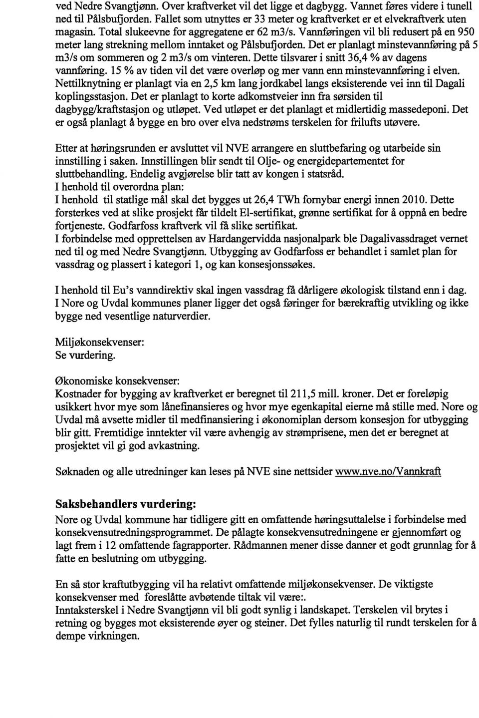 Det er planlagt minstevannføring på 5 m3/s om sommeren og 2 m3/s om vinteren. Dette tilsvarer i snitt 36,4 % av dagens vannføring.