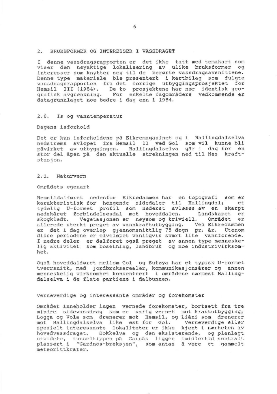 De to prosjektene har nær identisk geografisk avgrensning. For enkelte fagomraders vedkommende er datagrunnlaget noe bedre i dag enn i 1984. 2. 0.