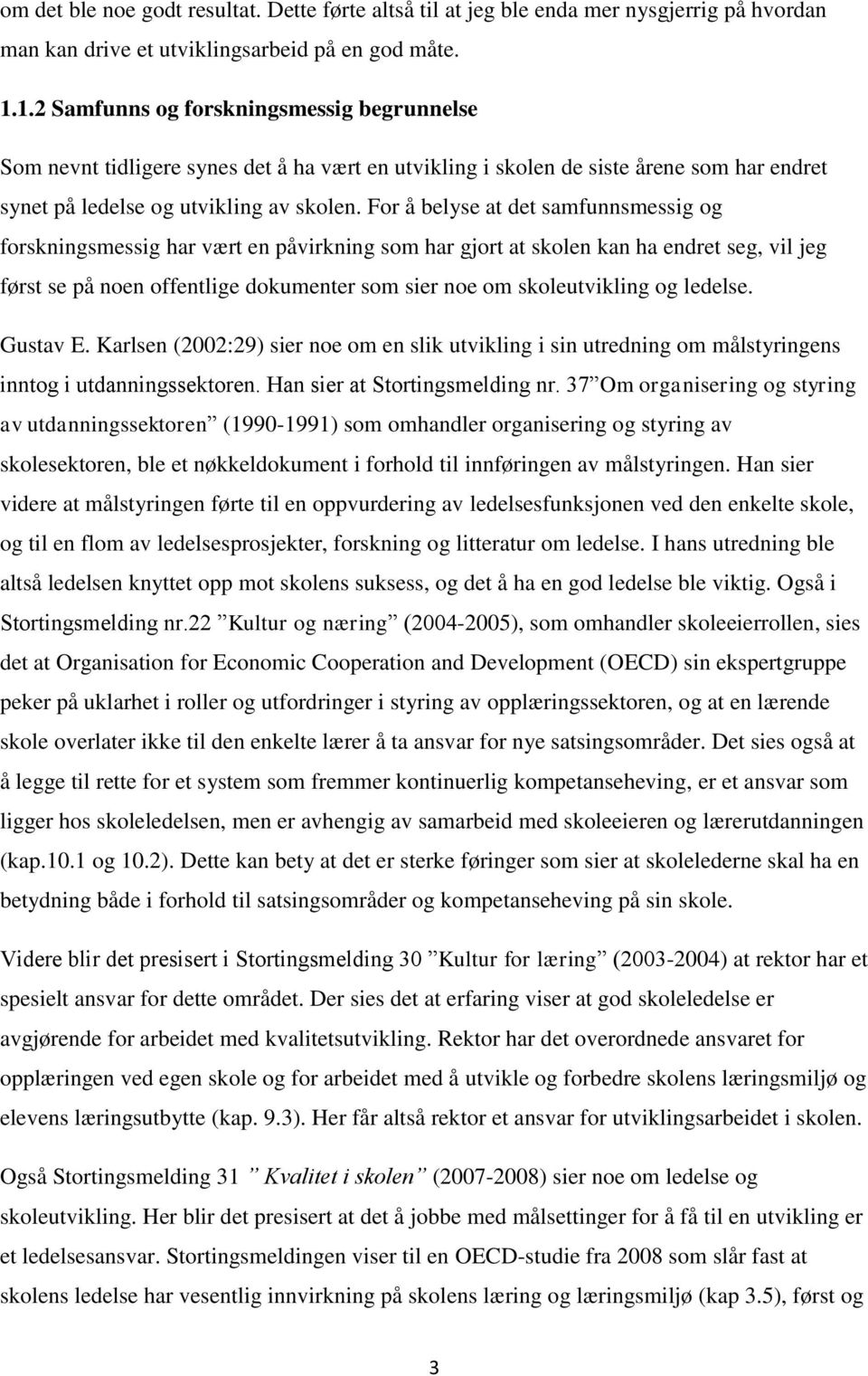 For å belyse at det samfunnsmessig og forskningsmessig har vært en påvirkning som har gjort at skolen kan ha endret seg, vil jeg først se på noen offentlige dokumenter som sier noe om skoleutvikling