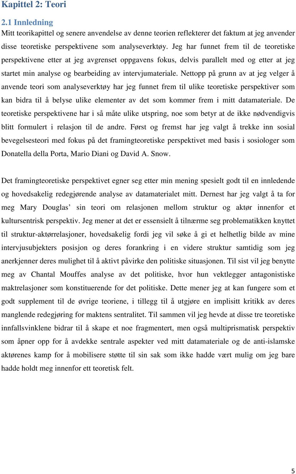 Nettopp på grunn av at jeg velger å anvende teori som analyseverktøy har jeg funnet frem til ulike teoretiske perspektiver som kan bidra til å belyse ulike elementer av det som kommer frem i mitt