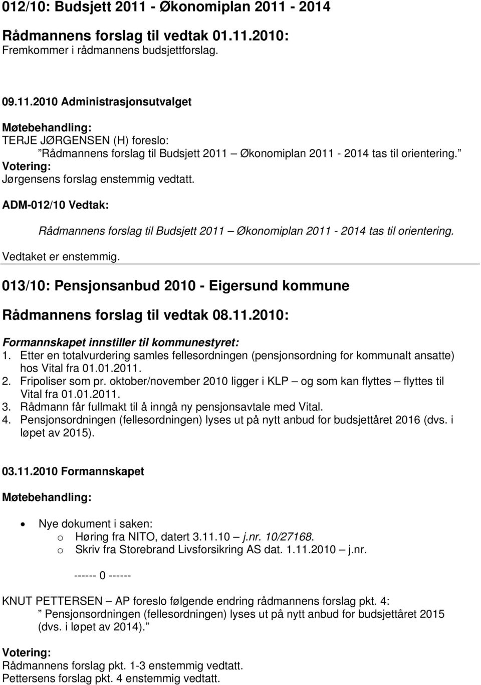 ADM-012/10 Vedtak: Rådmannens forslag til Budsjett 2011 Økonomiplan 2011-2014 tas til orientering. 013/10: Pensjonsanbud 2010 - Eigersund kommune Rådmannens forslag til vedtak 08.11.2010: Formannskapet innstiller til kommunestyret: 1.