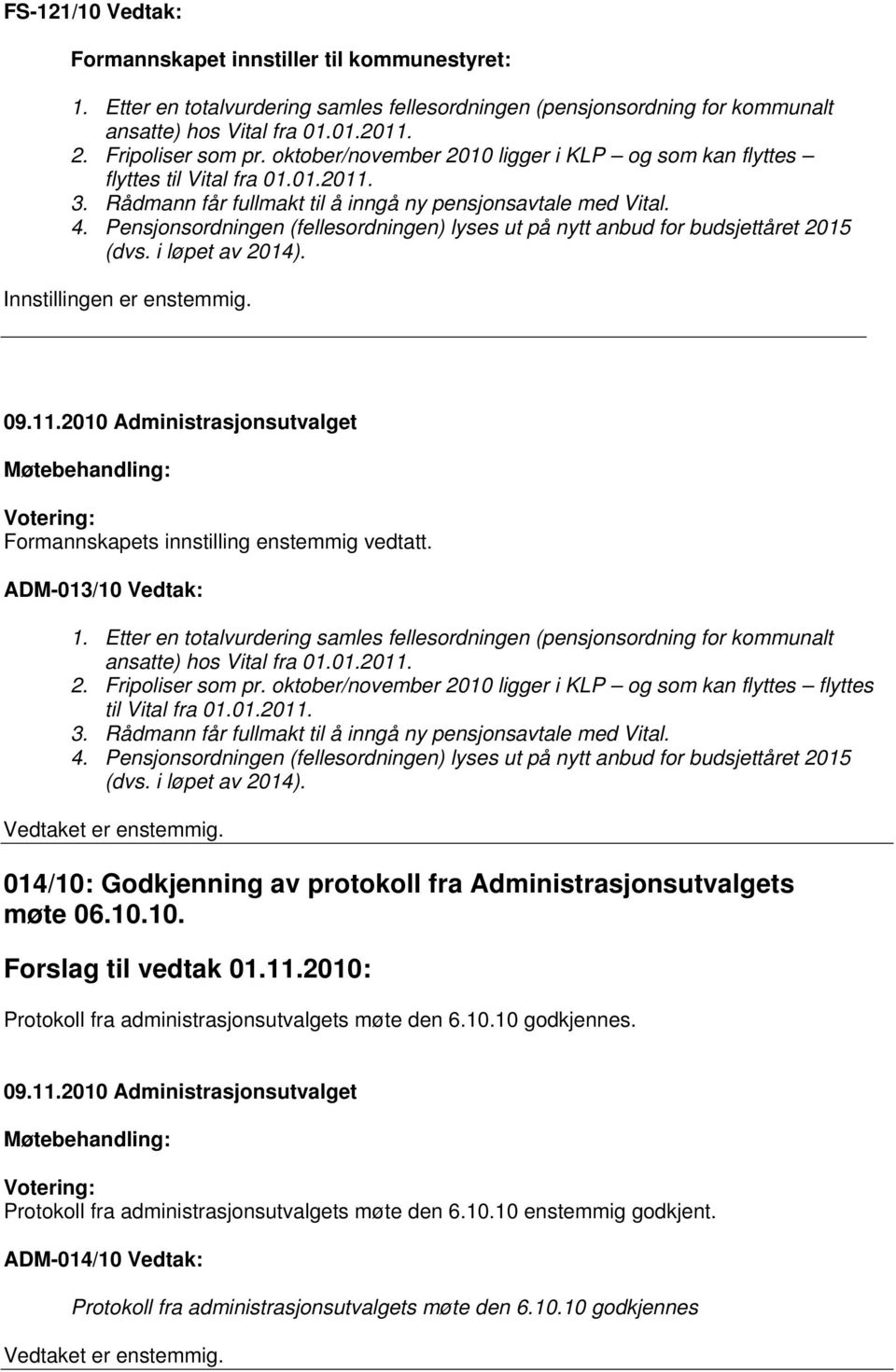 Pensjonsordningen (fellesordningen) lyses ut på nytt anbud for budsjettåret 2015 (dvs. i løpet av 2014). Innstillingen er enstemmig. Formannskapets innstilling enstemmig vedtatt. ADM-013/10 Vedtak: 1.