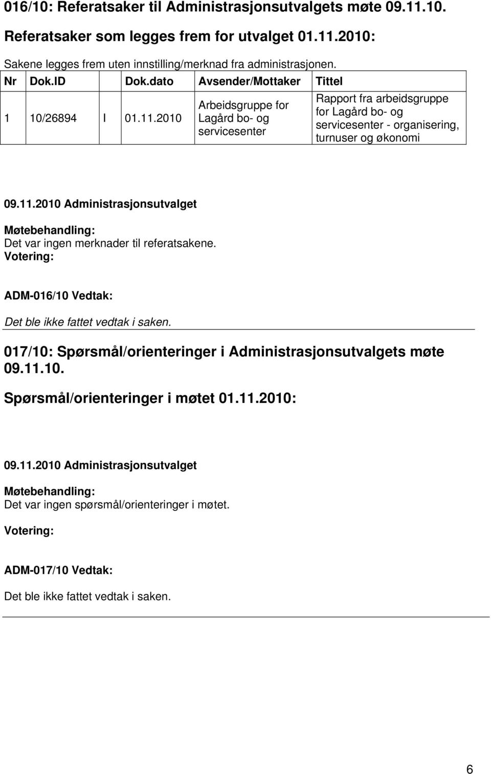 2010 Arbeidsgruppe for Lagård bo- og servicesenter Rapport fra arbeidsgruppe for Lagård bo- og servicesenter - organisering, turnuser og økonomi Det var ingen merknader til