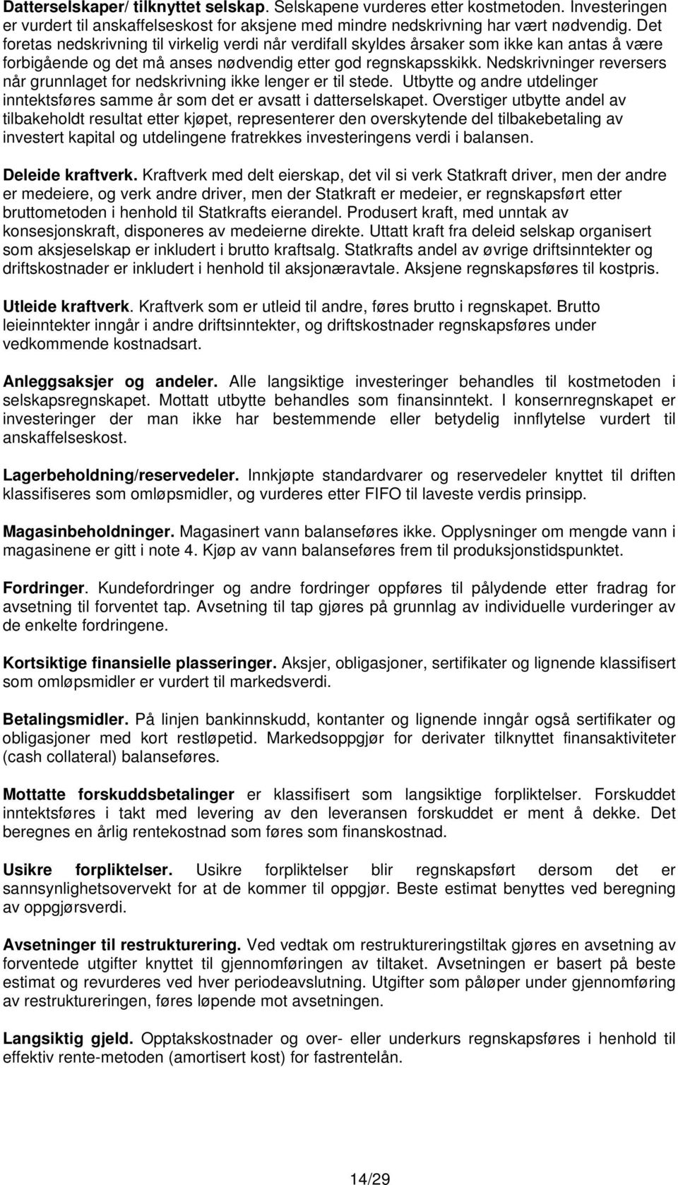 Nedskrivninger reversers når grunnlaget for nedskrivning ikke lenger er til stede. Utbytte og andre utdelinger inntektsføres samme år som det er avsatt i datterselskapet.