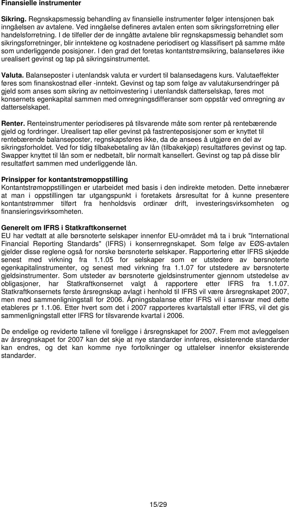 I de tilfeller der de inngåtte avtalene blir regnskapsmessig behandlet som sikringsforretninger, blir inntektene og kostnadene periodisert og klassifisert på samme måte som underliggende posisjoner.