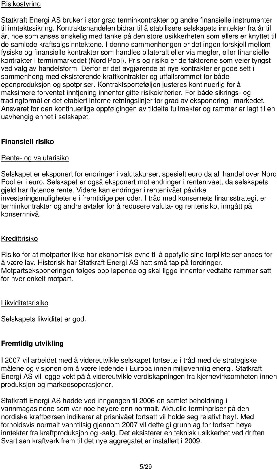 I denne sammenhengen er det ingen forskjell mellom fysiske og finansielle kontrakter som handles bilateralt eller via megler, eller finansielle kontrakter i terminmarkedet (Nord Pool).