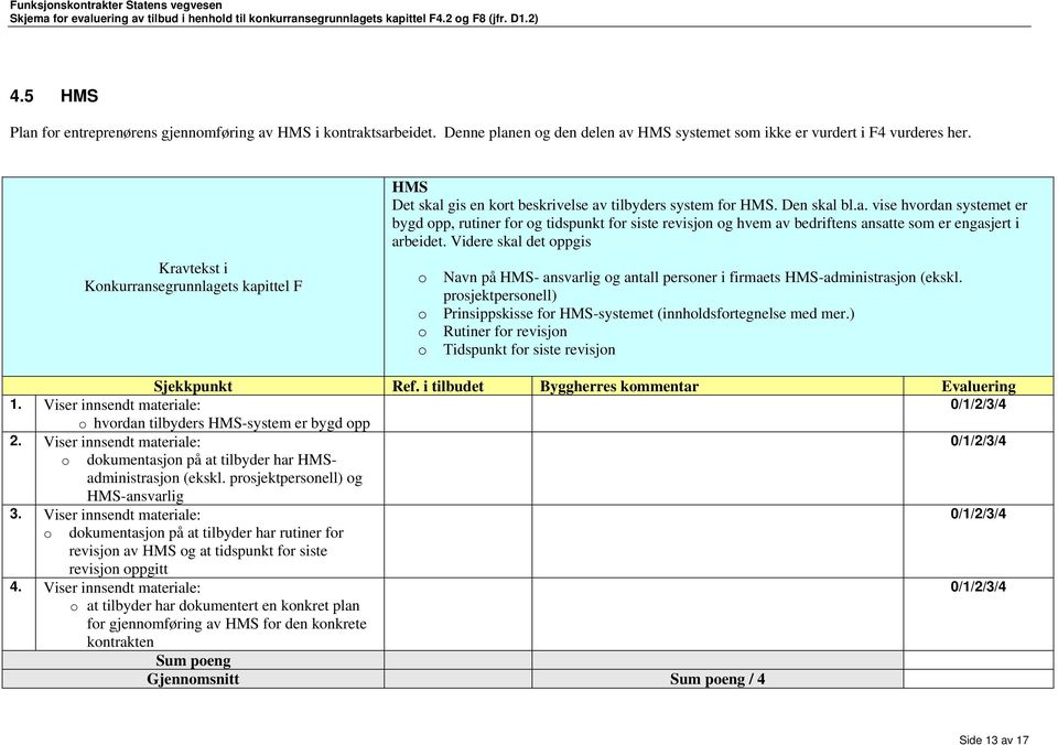 Videre skal det oppgis o o o o Navn på HMS- ansvarlig og antall personer i firmaets HMS-administrasjon (ekskl. prosjektpersonell) Prinsippskisse for HMS-systemet (innholdsfortegnelse med mer.