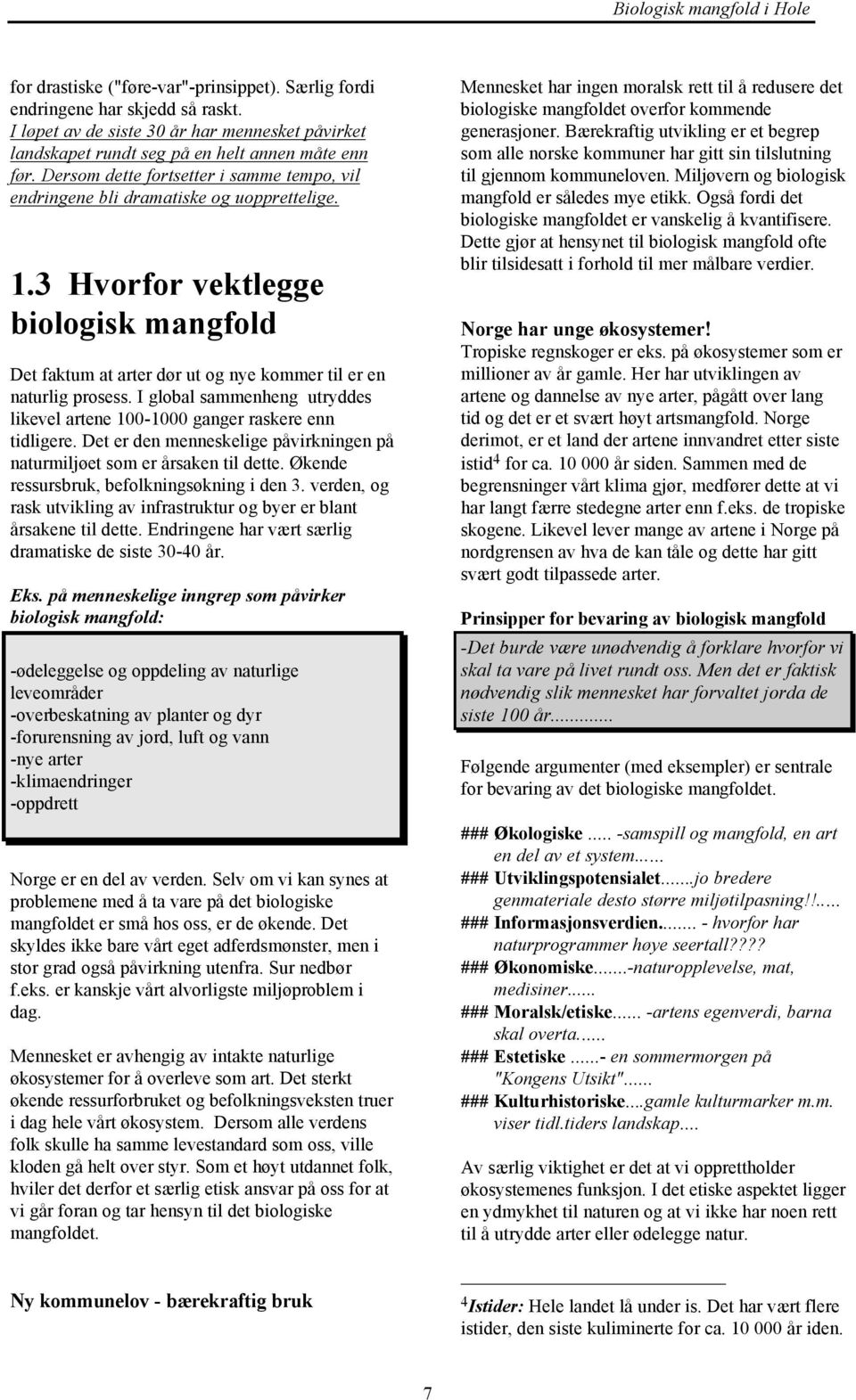 I global sammenheng utryddes likevel artene 100-1000 ganger raskere enn tidligere. Det er den menneskelige påvirkningen på naturmiljøet som er årsaken til dette.